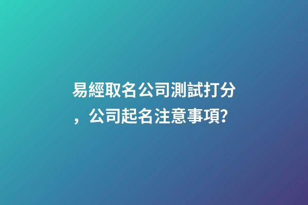 易經取名公司測試打分，公司起名注意事項？-第1張-公司起名-玄機派