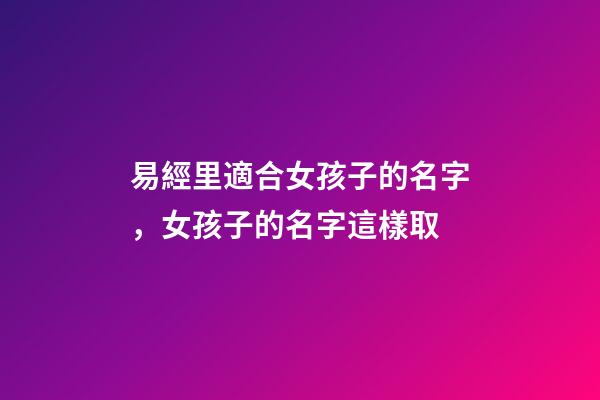 易經里適合女孩子的名字，女孩子的名字這樣取