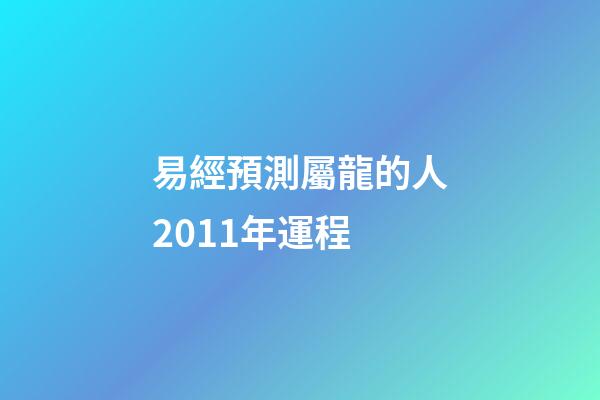 易經預測屬龍的人2011年運程