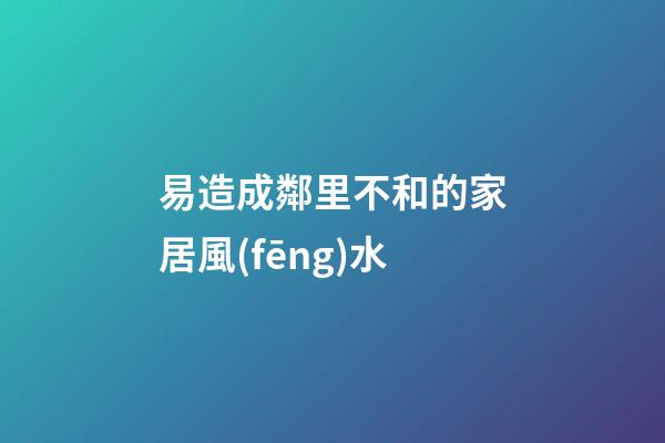 易造成鄰里不和的家居風(fēng)水