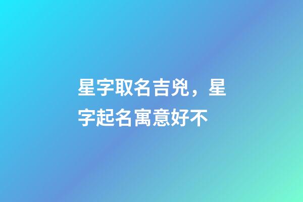 星字取名吉兇，星字起名寓意好不