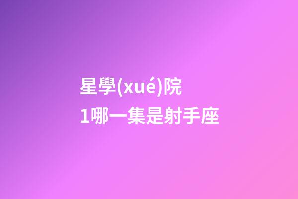 星學(xué)院1哪一集是射手座