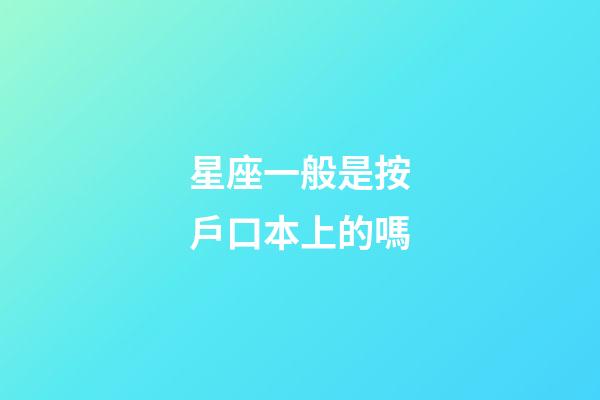 星座一般是按戶口本上的嗎-第1張-星座運(yùn)勢-玄機(jī)派