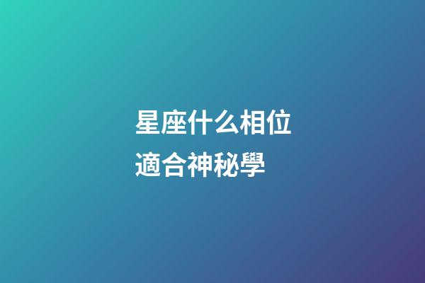 星座什么相位適合神秘學-第1張-星座運勢-玄機派