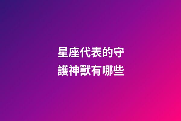星座代表的守護神獸有哪些-第1張-星座運勢-玄機派