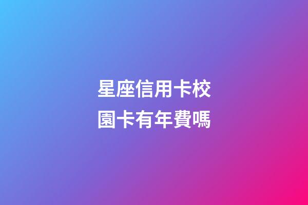 星座信用卡校園卡有年費嗎-第1張-星座運勢-玄機派