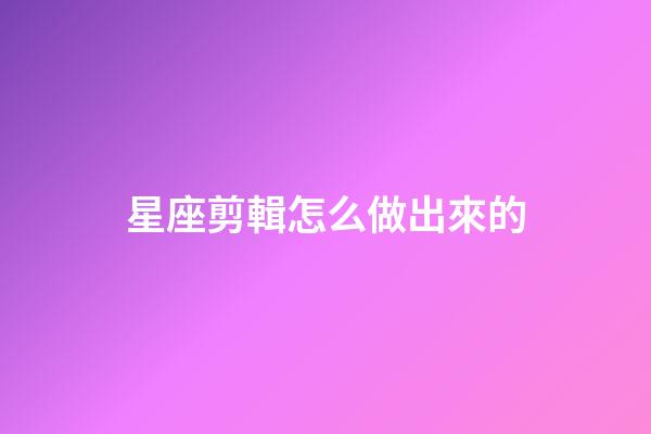 星座剪輯怎么做出來的