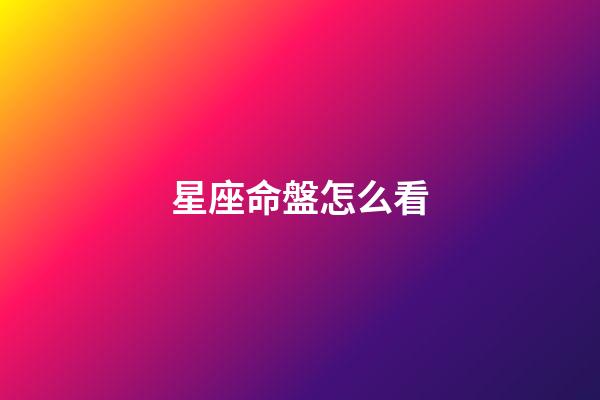 星座命盤怎么看（個人星座命盤怎么查詢）-第1張-星座運勢-玄機派