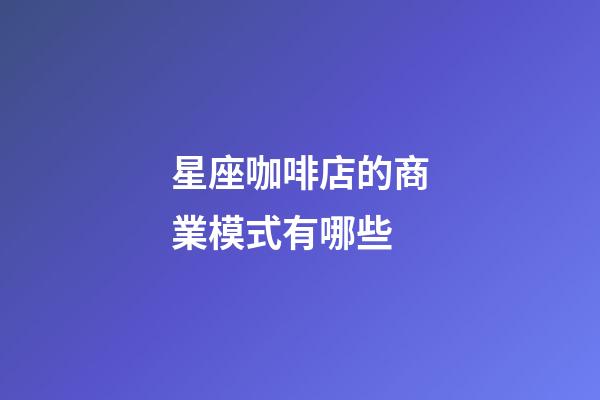 星座咖啡店的商業模式有哪些