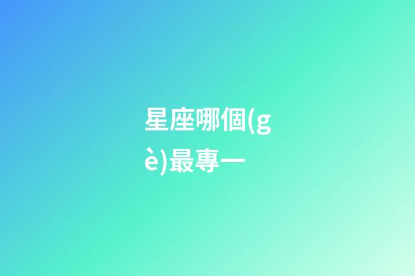 星座哪個(gè)最專一-第1張-星座運(yùn)勢(shì)-玄機(jī)派