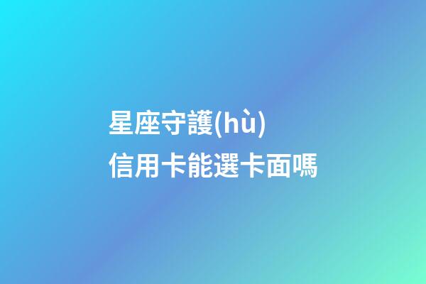 星座守護(hù)信用卡能選卡面嗎-第1張-星座運(yùn)勢-玄機(jī)派