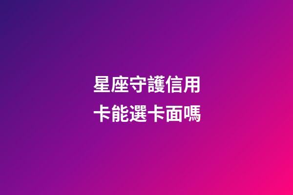 星座守護信用卡能選卡面嗎-第1張-星座運勢-玄機派