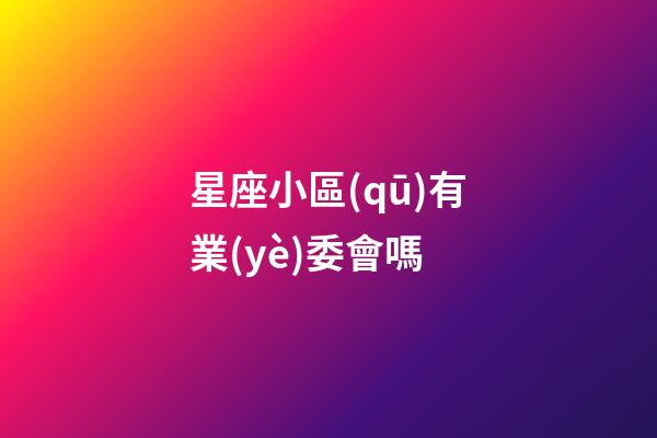 星座小區(qū)有業(yè)委會嗎-第1張-星座運勢-玄機派