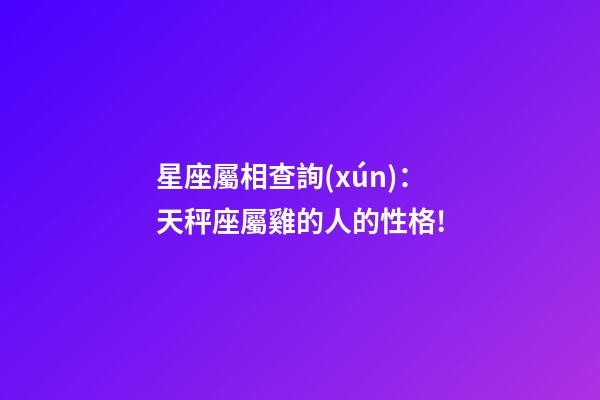 星座屬相查詢(xún)：天秤座屬雞的人的性格!