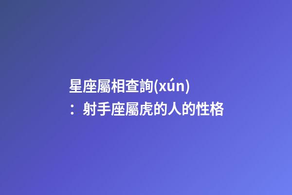 星座屬相查詢(xún)：射手座屬虎的人的性格