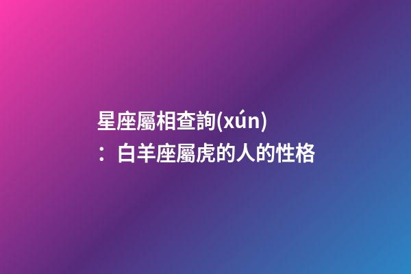 星座屬相查詢(xún)：白羊座屬虎的人的性格