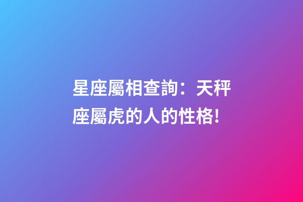 星座屬相查詢：天秤座屬虎的人的性格!