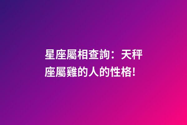 星座屬相查詢：天秤座屬雞的人的性格!