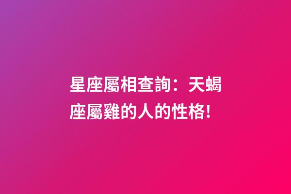 星座屬相查詢：天蝎座屬雞的人的性格!