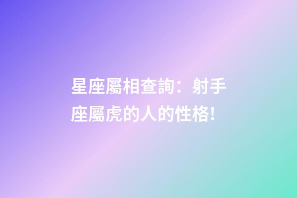 星座屬相查詢：射手座屬虎的人的性格!
