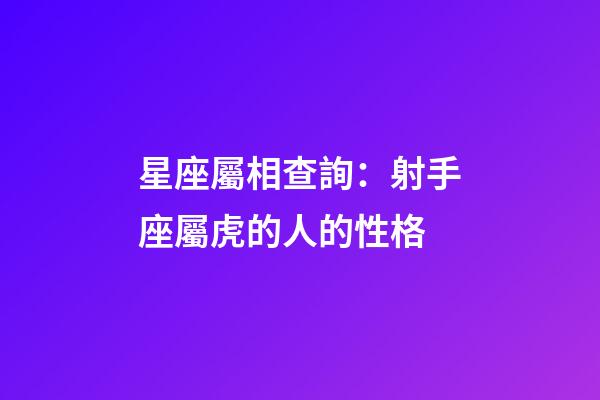 星座屬相查詢：射手座屬虎的人的性格