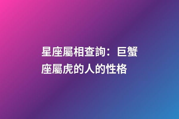 星座屬相查詢：巨蟹座屬虎的人的性格
