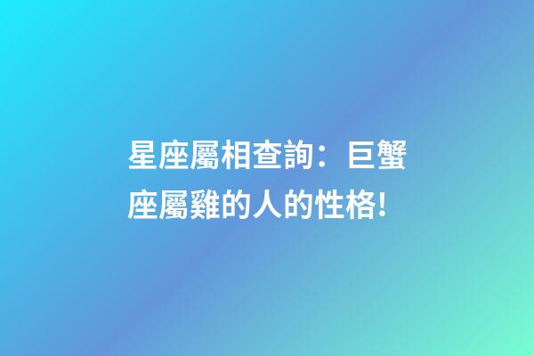 星座屬相查詢：巨蟹座屬雞的人的性格!
