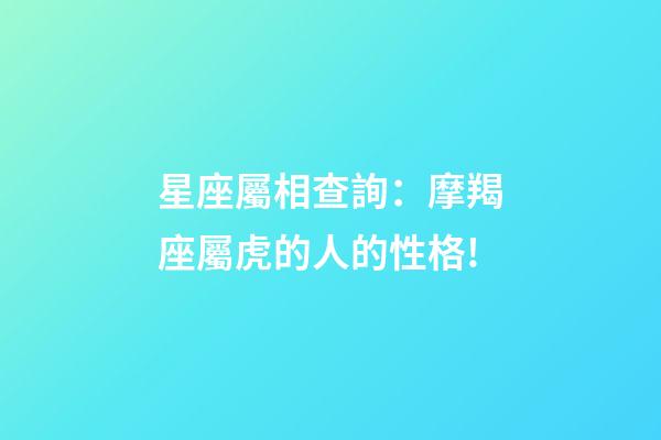 星座屬相查詢：摩羯座屬虎的人的性格!