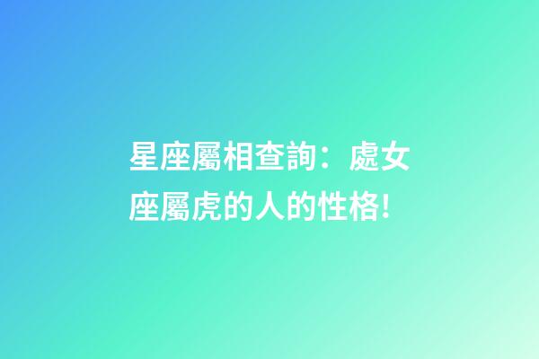 星座屬相查詢：處女座屬虎的人的性格!