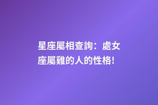 星座屬相查詢：處女座屬雞的人的性格!
