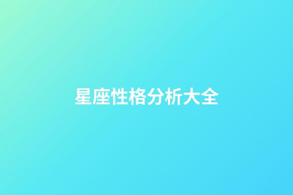 星座性格分析大全（星座與性格對照表）-第1張-星座運勢-玄機派