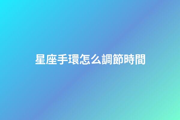 星座手環怎么調節時間-第1張-星座運勢-玄機派