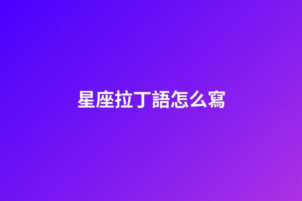 星座拉丁語怎么寫-第1張-星座運(yùn)勢-玄機(jī)派
