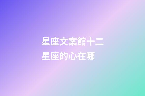 星座文案館十二星座的心在哪-第1張-星座運勢-玄機派