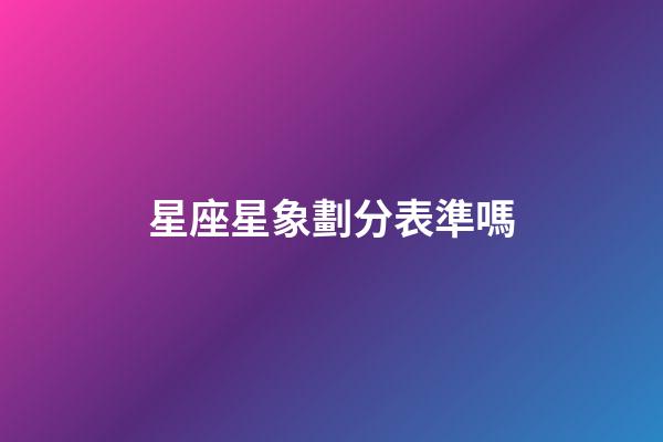 星座星象劃分表準嗎-第1張-星座運勢-玄機派