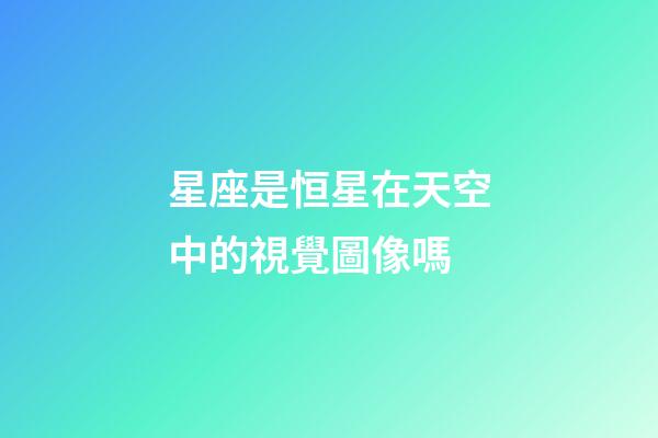 星座是恒星在天空中的視覺圖像嗎-第1張-星座運勢-玄機派