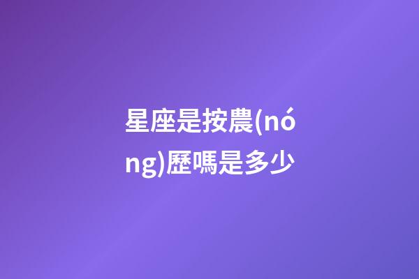 星座是按農(nóng)歷嗎是多少-第1張-星座運勢-玄機派