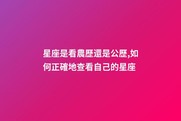 星座是看農歷還是公歷,如何正確地查看自己的星座-第1張-觀點-玄機派
