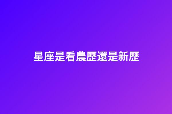 星座是看農歷還是新歷（星座按陰歷算不行嗎）-第1張-星座運勢-玄機派