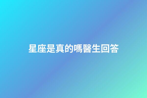 星座是真的嗎醫生回答-第1張-星座運勢-玄機派