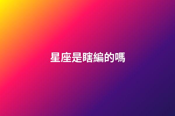星座是瞎編的嗎-第1張-星座運勢-玄機派