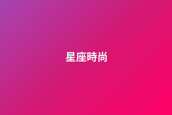 星座時尚（十二星座性格極時尚風格）-第1張-星座運勢-玄機派