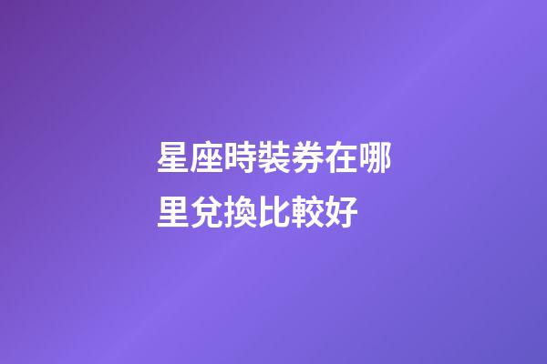 星座時裝券在哪里兌換比較好-第1張-星座運勢-玄機派