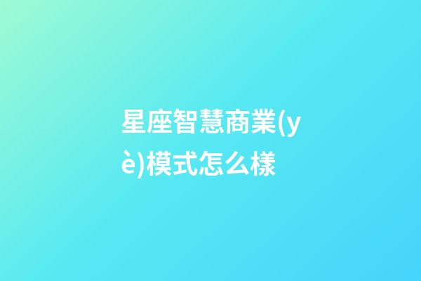 星座智慧商業(yè)模式怎么樣