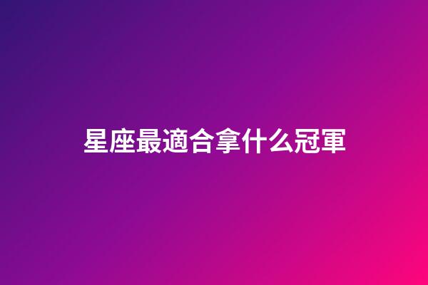 星座最適合拿什么冠軍-第1張-星座運(yùn)勢-玄機(jī)派