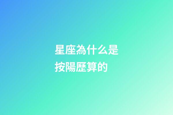 星座為什么是按陽歷算的-第1張-星座運(yùn)勢(shì)-玄機(jī)派