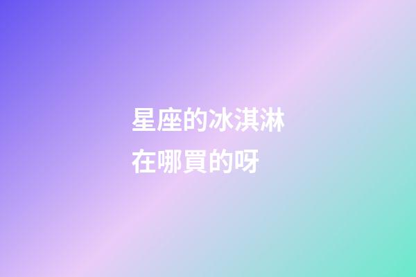 星座的冰淇淋在哪買的呀-第1張-星座運勢-玄機派