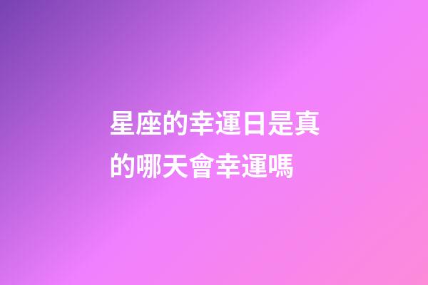 星座的幸運日是真的哪天會幸運嗎-第1張-星座運勢-玄機派