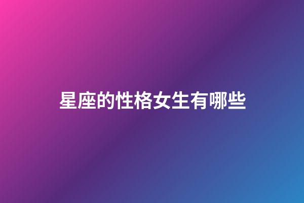 星座的性格女生有哪些-第1張-星座運勢-玄機派