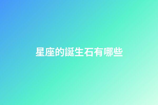星座的誕生石有哪些-第1張-星座運(yùn)勢-玄機(jī)派